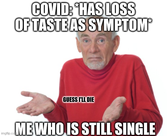 Guess I'll die  | COVID: *HAS LOSS OF TASTE AS SYMPTOM*; GUESS I'LL DIE; ME WHO IS STILL SINGLE | image tagged in guess i'll die | made w/ Imgflip meme maker