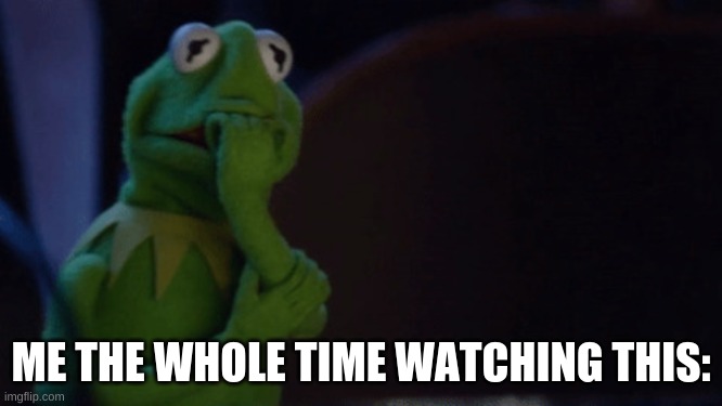 Nervous Kermit | ME THE WHOLE TIME WATCHING THIS: | image tagged in nervous kermit | made w/ Imgflip meme maker