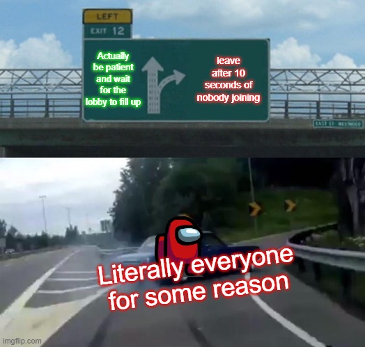 Left Exit 12 Off Ramp Meme | Actually be patient and wait for the lobby to fill up; leave after 10 seconds of nobody joining; Literally everyone for some reason | image tagged in memes,left exit 12 off ramp | made w/ Imgflip meme maker