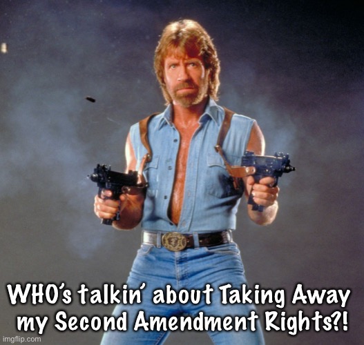 Chuck Norris Guns | WHO’s talkin’ about Taking Away 
my Second Amendment Rights?! | image tagged in memes,chuck norris guns,chuck norris | made w/ Imgflip meme maker