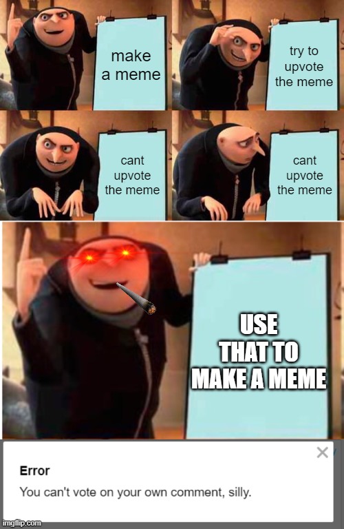 Works every time | make a meme; try to upvote the meme; cant upvote the meme; cant upvote the meme; USE THAT TO MAKE A MEME | image tagged in memes,gru's plan | made w/ Imgflip meme maker