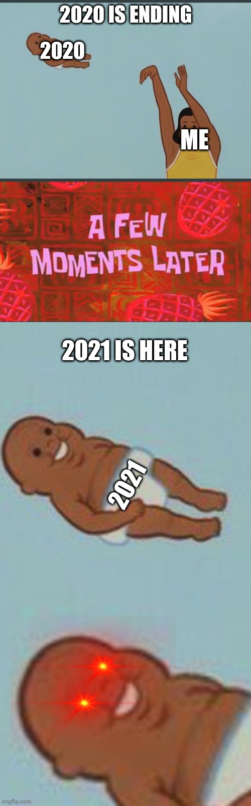 Don't be happy | 2020 IS ENDING; 2020; ME; 2021 IS HERE; 2021 | image tagged in baby yeet,a few moments later | made w/ Imgflip meme maker