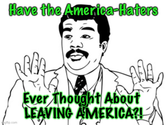 Neil deGrasse Tyson | Have the America-Haters; Ever Thought About 
LEAVING AMERICA?! | image tagged in memes,neil degrasse tyson | made w/ Imgflip meme maker