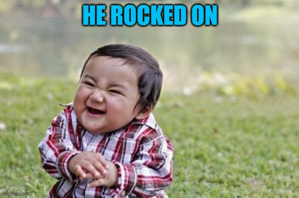 Evil Toddler Meme | HE ROCKED ON | image tagged in memes,evil toddler | made w/ Imgflip meme maker