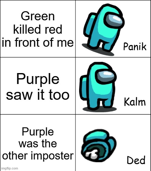 Panik Kalm Ded | Green killed red in front of me; Purple saw it too; Purple was the other imposter | image tagged in panik kalm ded | made w/ Imgflip meme maker