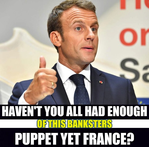 HAVEN'T YOU ALL HAD ENOUGH; OF THIS BANKSTERS; PUPPET YET FRANCE? | image tagged in nwo police state,nwo,puppet,emmanuel macron,france,emmanuel macrons a chump france | made w/ Imgflip meme maker
