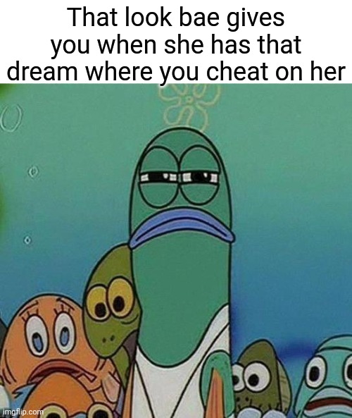 SpongeBob | That look bae gives you when she has that dream where you cheat on her | image tagged in spongebob | made w/ Imgflip meme maker