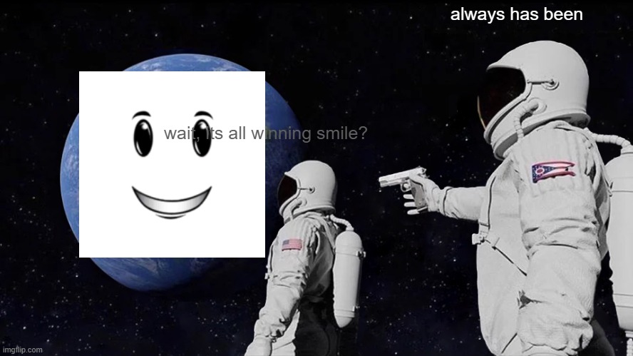 hol up one sec | always has been; wait, its all winning smile? | image tagged in memes,always has been | made w/ Imgflip meme maker