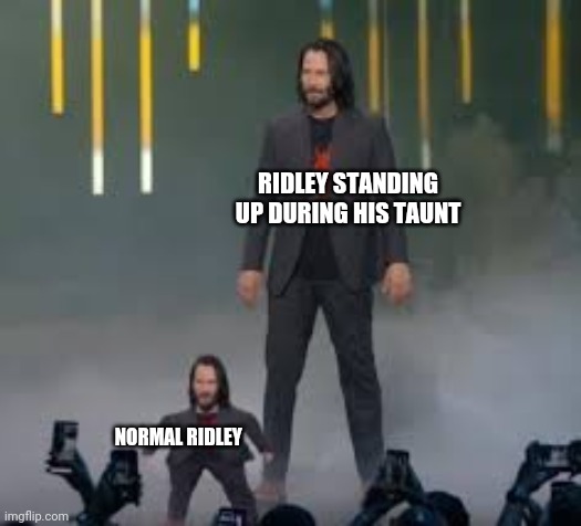 Short Keanu | RIDLEY STANDING UP DURING HIS TAUNT; NORMAL RIDLEY | image tagged in short keanu | made w/ Imgflip meme maker
