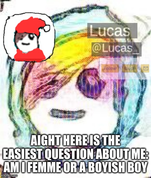 FESTIVE | AIGHT HERE IS THE EASIEST QUESTION ABOUT ME: AM I FEMME OR A BOYISH BOY | image tagged in festive | made w/ Imgflip meme maker