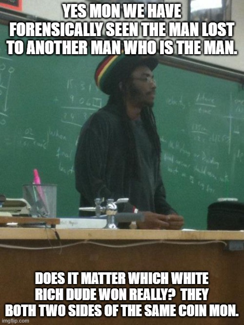 Rasta Science Teacher Meme | YES MON WE HAVE FORENSICALLY SEEN THE MAN LOST TO ANOTHER MAN WHO IS THE MAN. DOES IT MATTER WHICH WHITE RICH DUDE WON REALLY?  THEY BOTH TW | image tagged in memes,rasta science teacher | made w/ Imgflip meme maker