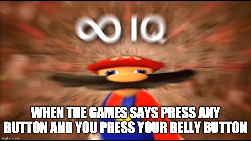 marios infinite iq | WHEN THE GAMES SAYS PRESS ANY BUTTON AND YOU PRESS YOUR BELLY BUTTON | image tagged in marios infinite iq | made w/ Imgflip meme maker