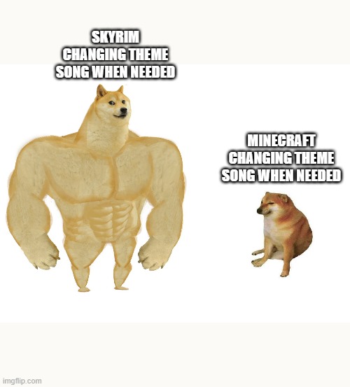 buff doge | SKYRIM CHANGING THEME SONG WHEN NEEDED; MINECRAFT CHANGING THEME SONG WHEN NEEDED | image tagged in big dog small dog,doge,minecraft,minecraft music,skyrim,skyrim music | made w/ Imgflip meme maker