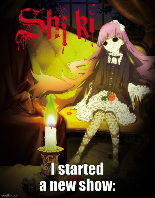 So far its good :> | I started a new show: | image tagged in anime,shiki,weeb,weebs | made w/ Imgflip meme maker
