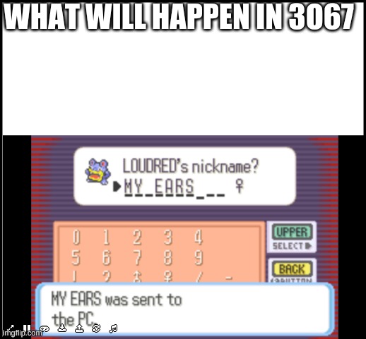 MY EARS | WHAT WILL HAPPEN IN 3O67 | image tagged in pokemon,the future | made w/ Imgflip meme maker