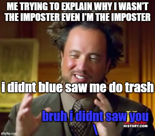 yeah i always do this when im imposter lol | ME TRYING TO EXPLAIN WHY I WASN'T THE IMPOSTER EVEN I'M THE IMPOSTER; i didnt blue saw me do trash; bruh i didnt saw you
\ | image tagged in memes,ancient aliens,among us | made w/ Imgflip meme maker