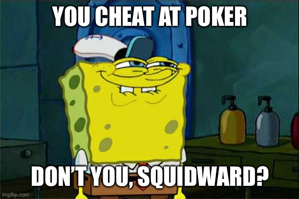 You have a tell, my friend! | YOU CHEAT AT POKER; DON’T YOU, SQUIDWARD? | image tagged in memes,don't you squidward,poker | made w/ Imgflip meme maker
