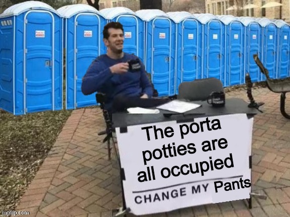 The porta potties are all occupied Pants | made w/ Imgflip meme maker