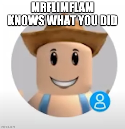mr flim flam | MRFLIMFLAM KNOWS WHAT YOU DID | image tagged in mr flim flam | made w/ Imgflip meme maker