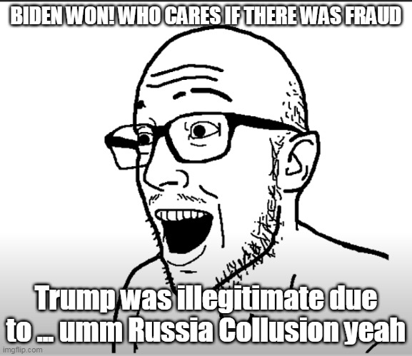 umm ok cuck | BIDEN WON! WHO CARES IF THERE WAS FRAUD; Trump was illegitimate due to ... umm Russia Collusion yeah | image tagged in cucks | made w/ Imgflip meme maker