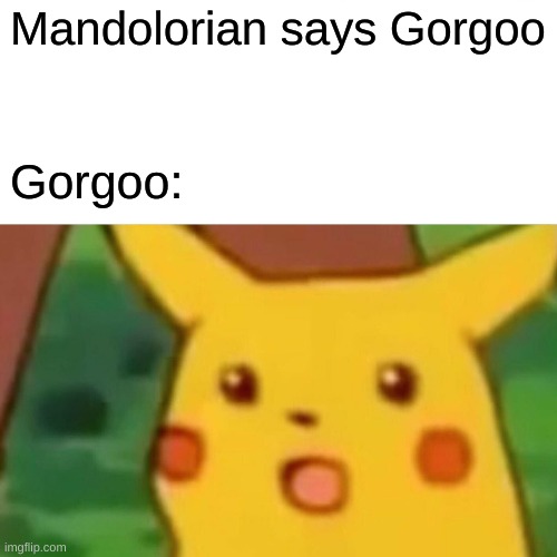 Surprised Pikachu | Mandolorian says Gorgoo; Gorgoo: | image tagged in memes,surprised pikachu | made w/ Imgflip meme maker