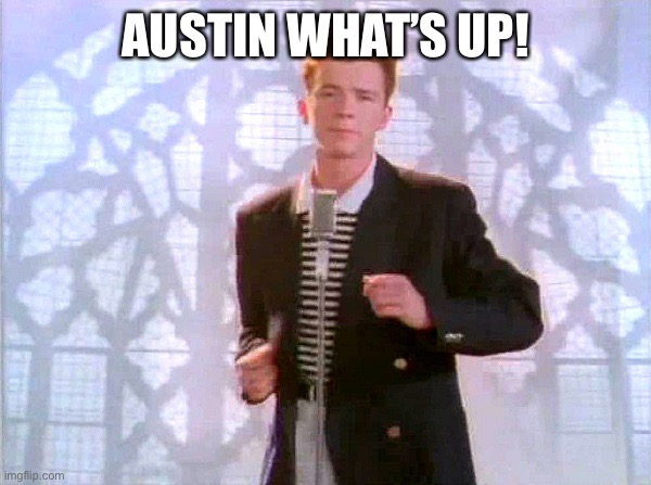 rickrolling | AUSTIN WHAT’S UP! | image tagged in rickrolling | made w/ Imgflip meme maker
