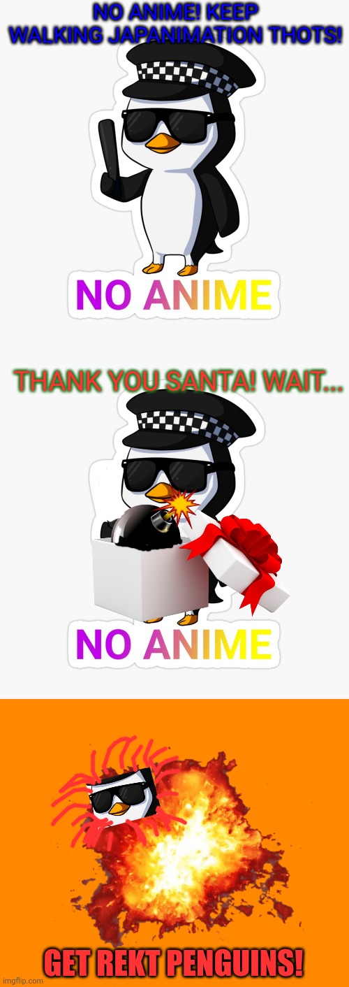 No anti anime penguins! | NO ANIME! KEEP WALKING JAPANIMATION THOTS! THANK YOU SANTA! WAIT... GET REKT PENGUINS! | image tagged in anti anime,penguins,get,terrible,christmas presents | made w/ Imgflip meme maker