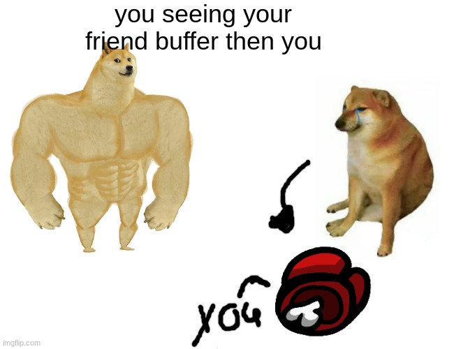 Buff Doge vs. Cheems Meme | you seeing your friend buffer then you | image tagged in memes,buff doge vs cheems | made w/ Imgflip meme maker