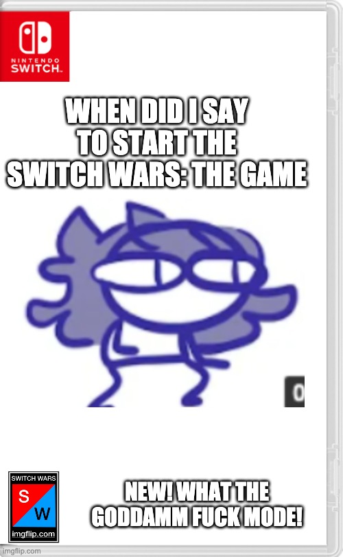 With brand new features like "I didn't even say who was a part of it yet"! | WHEN DID I SAY TO START THE SWITCH WARS: THE GAME; NEW! WHAT THE GODDAMM FUCK MODE! | image tagged in switch wars template | made w/ Imgflip meme maker