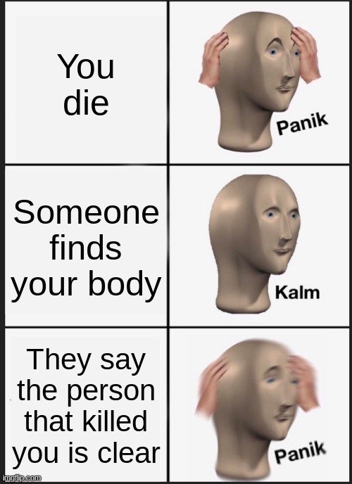 Panik Kalm Panik Meme | You die; Someone finds your body; They say the person that killed you is clear | image tagged in memes,panik kalm panik | made w/ Imgflip meme maker