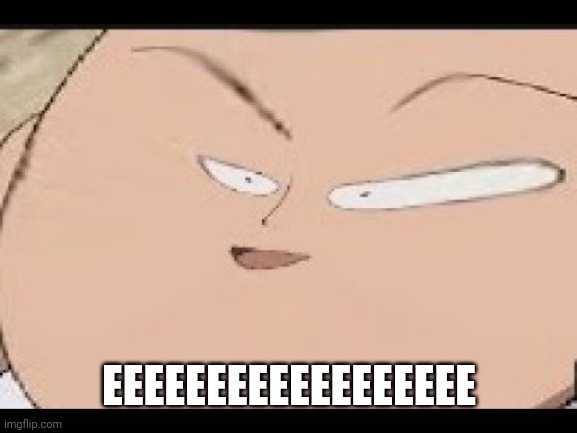 EEEEEEEEEEEEEEEEEE | EEEEEEEEEEEEEEEEEE | image tagged in eeeeeeeeeeeeeeeeee | made w/ Imgflip meme maker