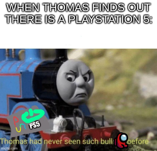 Angry Train about Ps5 | WHEN THOMAS FINDS OUT THERE IS A PLAYSTATION 5:; PS5 | image tagged in thomas had never seen such bullshit before | made w/ Imgflip meme maker
