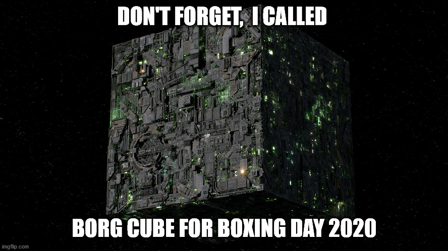 Boxing Day 2020 | DON'T FORGET,  I CALLED; BORG CUBE FOR BOXING DAY 2020 | image tagged in borg cube,borg,star trek,2020 | made w/ Imgflip meme maker