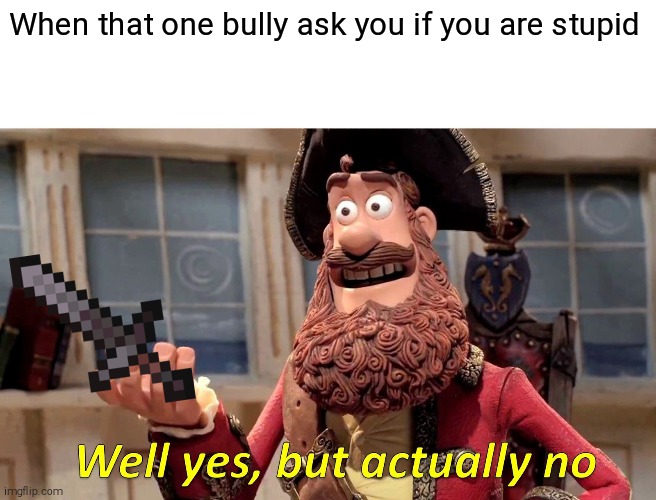 Well Yes, But Actually No |  When that one bully ask you if you are stupid | image tagged in memes,well yes but actually no | made w/ Imgflip meme maker