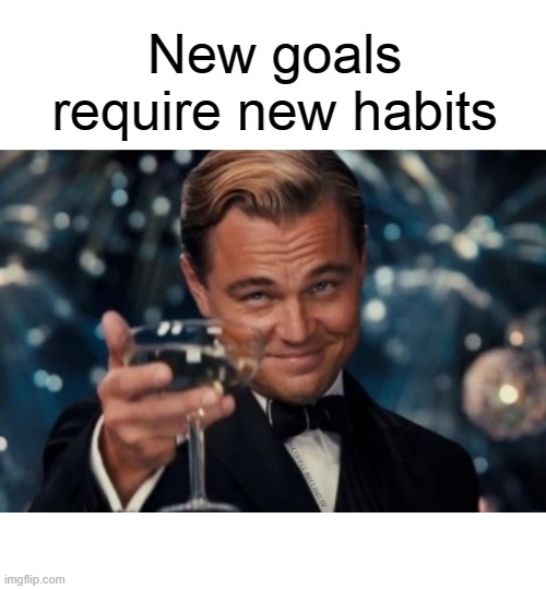New goals require new habits | image tagged in new goals requires new habits | made w/ Imgflip meme maker