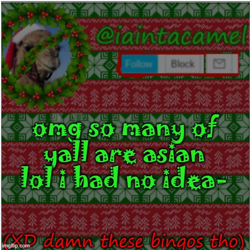 omg so many of yall are asian lol i had no idea-; (XD damn these bingos tho) | image tagged in iaintacamel | made w/ Imgflip meme maker