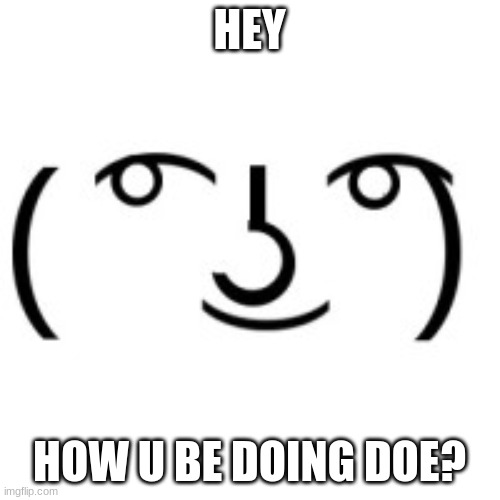 Lenny Face | HEY HOW U BE DOING DOE? | image tagged in lenny face | made w/ Imgflip meme maker