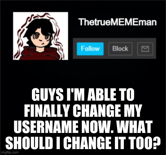 come on people. this is very important lol | GUYS I'M ABLE TO FINALLY CHANGE MY USERNAME NOW. WHAT SHOULD I CHANGE IT TOO? | image tagged in thetruemememan announcement | made w/ Imgflip meme maker