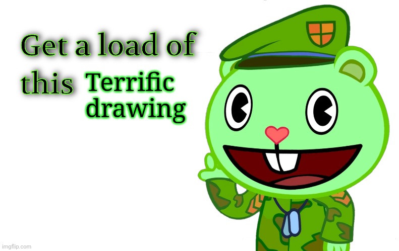 Get A Load Of This (HTF) | Terrific drawing | image tagged in get a load of this htf | made w/ Imgflip meme maker