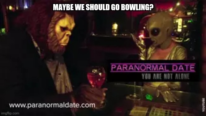 Alien and Bigfoot | MAYBE WE SHOULD GO BOWLING? | image tagged in aliens | made w/ Imgflip meme maker