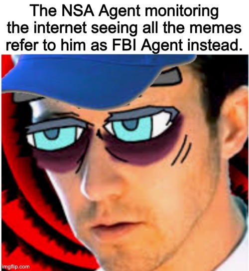 The NSA Agent monitoring the internet seeing all the memes refer to him as FBI Agent instead. | made w/ Imgflip meme maker