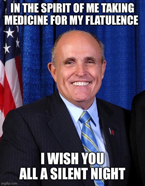 Rudy Giuliani - Marrier of Cousins | IN THE SPIRIT OF ME TAKING MEDICINE FOR MY FLATULENCE; I WISH YOU ALL A SILENT NIGHT | image tagged in rudy giuliani - marrier of cousins,memes | made w/ Imgflip meme maker