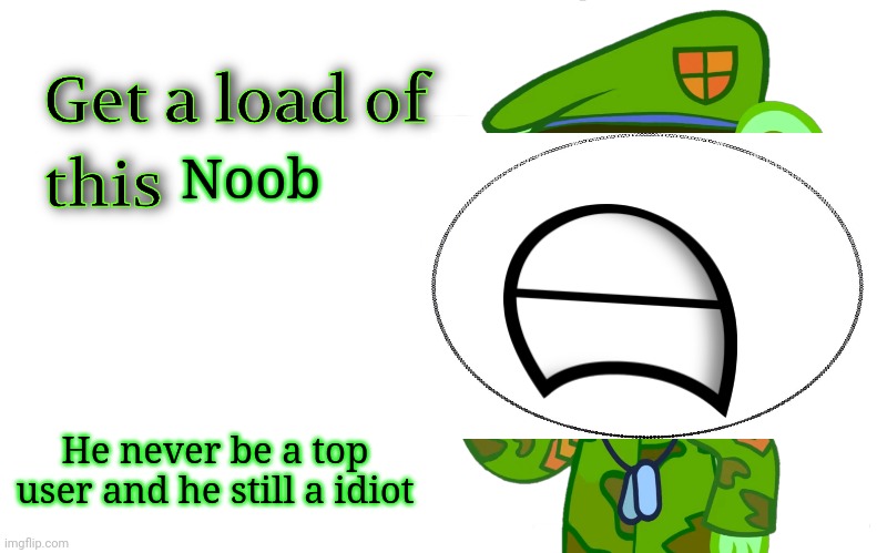 Get A Load Of This (HTF) | Noob He never be a top user and he still a idiot | image tagged in get a load of this htf | made w/ Imgflip meme maker