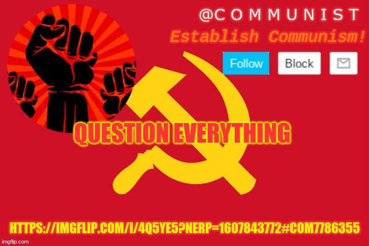 wait- | QUESTION EVERYTHING; HTTPS://IMGFLIP.COM/I/4Q5YE5?NERP=1607843772#COM7786355 | image tagged in communist | made w/ Imgflip meme maker