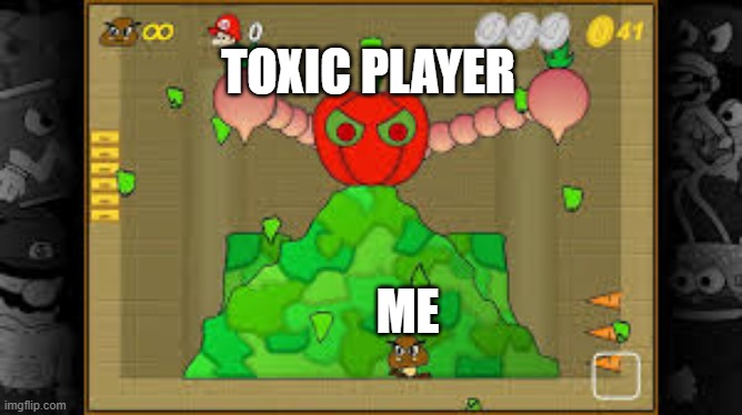 angry salad vs a goomba | TOXIC PLAYER; ME | image tagged in angry salad vs a goomba | made w/ Imgflip meme maker