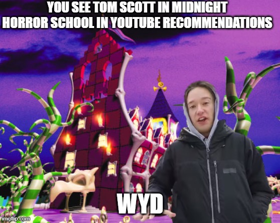 YOU SEE TOM SCOTT IN MIDNIGHT HORROR SCHOOL IN YOUTUBE RECOMMENDATIONS; WYD | image tagged in tom scott,midnight horror school,youtube,wyd | made w/ Imgflip meme maker
