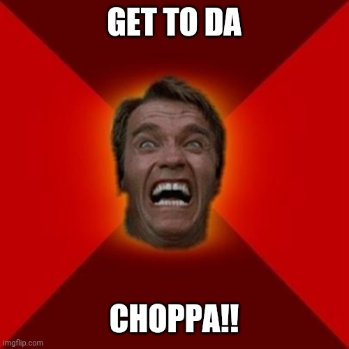 Arnold meme | GET TO DA CHOPPA!! | image tagged in arnold meme | made w/ Imgflip meme maker