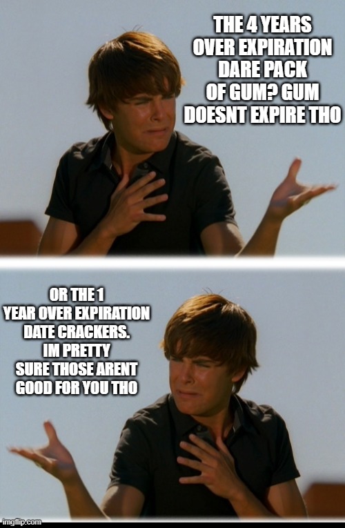 IM SO HUNGRY | THE 4 YEARS OVER EXPIRATION DARE PACK OF GUM? GUM DOESNT EXPIRE THO; OR THE 1 YEAR OVER EXPIRATION DATE CRACKERS. IM PRETTY SURE THOSE ARENT GOOD FOR YOU THO | image tagged in conflicted troy - high school musical troy meme | made w/ Imgflip meme maker