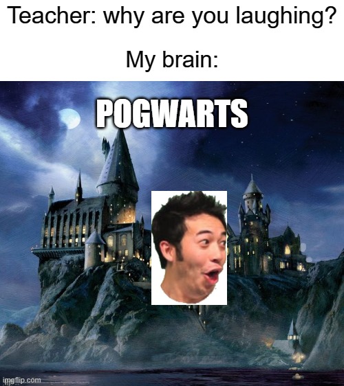 Teacher: why are you laughing? My brain:; POGWARTS | image tagged in blank white template,hogwarts,pog | made w/ Imgflip meme maker