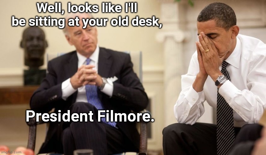 Biden to sit at the um..er..uh..you know, the thing. | Well, looks like I'll be sitting at your old desk, President Filmore. | image tagged in biden obama,joe biden,dementia,you know the thing | made w/ Imgflip meme maker